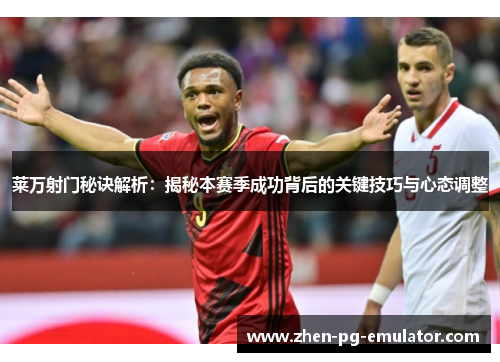 莱万射门秘诀解析：揭秘本赛季成功背后的关键技巧与心态调整