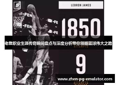 老詹职业生涯传奇瞬间盘点与深度分析带你领略篮球伟大之路 老詹职业生涯传奇瞬间盘点与深度分析带你领略篮球伟大之路