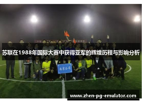苏联在1988年国际大赛中获得亚军的辉煌历程与影响分析