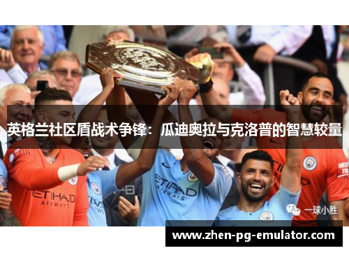 英格兰社区盾战术争锋:瓜迪奥拉与克洛普的智慧较量 英格兰社区盾战术争锋:瓜迪奥拉与克洛普的智慧较量