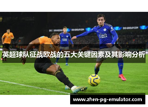 英超球队征战欧战的五大关键因素及其影响分析