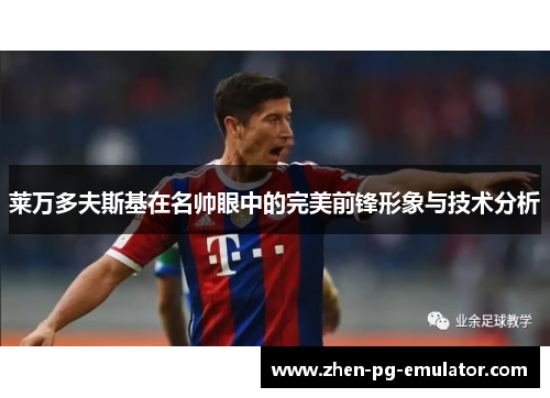 莱万多夫斯基在名帅眼中的完美前锋形象与技术分析