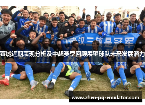 蓉城近期表现分析及中超赛季回顾展望球队未来发展潜力