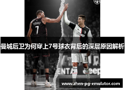 曼城后卫为何穿上7号球衣背后的深层原因解析