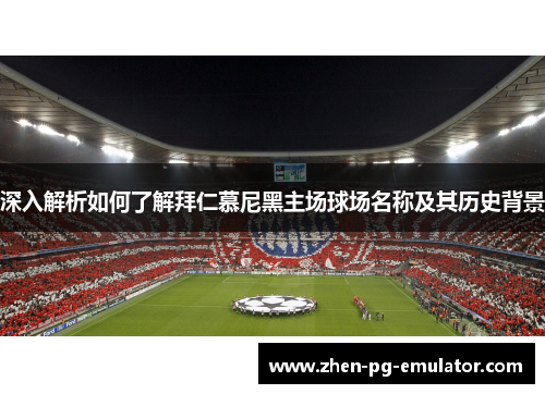 深入解析如何了解拜仁慕尼黑主场球场名称及其历史背景