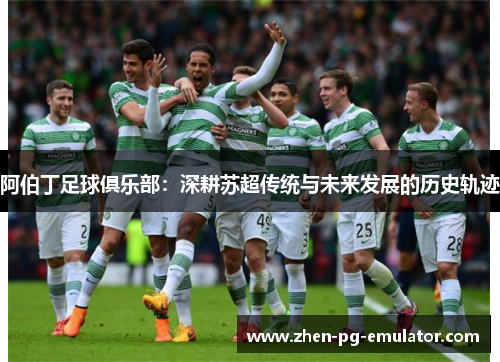 阿伯丁足球俱乐部:深耕苏超传统与未来发展的历史轨迹 阿伯丁足球俱乐部:深耕苏超传统与未来发展的历史轨迹