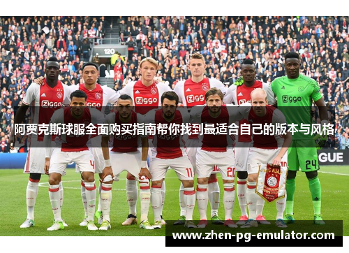 阿贾克斯球服全面购买指南帮你找到最适合自己的版本与风格