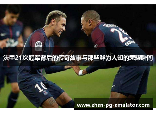 法甲21次冠军背后的传奇故事与那些鲜为人知的荣耀瞬间 法甲21次冠军背后的传奇故事与那些鲜为人知的荣耀瞬间