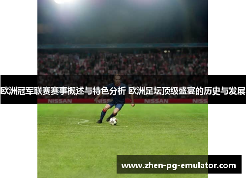 欧洲冠军联赛赛事概述与特色分析 欧洲足坛顶级盛宴的历史与发展 欧洲冠军联赛赛事概述与特色分析 欧洲足坛顶级盛宴的历史与发展