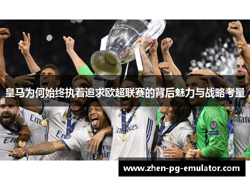 皇马为何始终执着追求欧超联赛的背后魅力与战略考量 皇马为何始终执着追求欧超联赛的背后魅力与战略考量