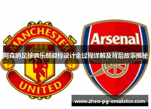 阿森纳足球俱乐部徽标设计全过程详解及背后故事揭秘
