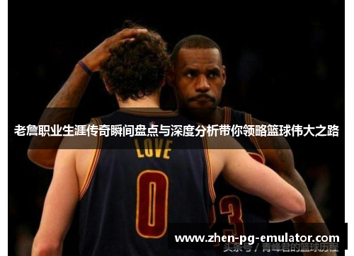 老詹职业生涯传奇瞬间盘点与深度分析带你领略篮球伟大之路