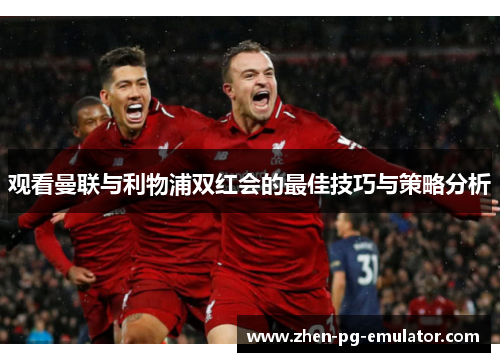 观看曼联与利物浦双红会的最佳技巧与策略分析