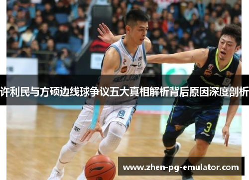 许利民与方硕边线球争议五大真相解析背后原因深度剖析