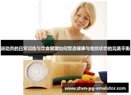 运动员的日常训练与饮食管理如何塑造健康与竞技状态的完美平衡