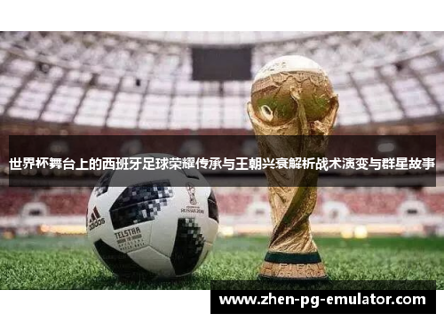 世界杯舞台上的西班牙足球荣耀传承与王朝兴衰解析战术演变与群星故事