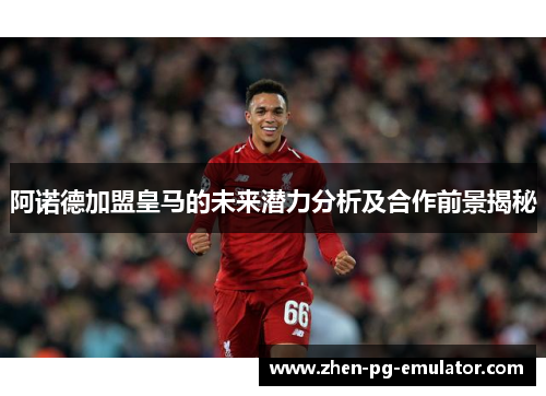 阿诺德加盟皇马的未来潜力分析及合作前景揭秘