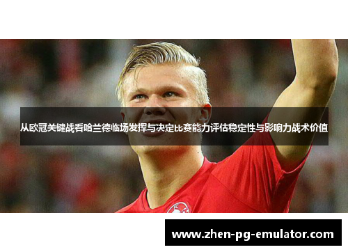 从欧冠关键战看哈兰德临场发挥与决定比赛能力评估稳定性与影响力战术价值