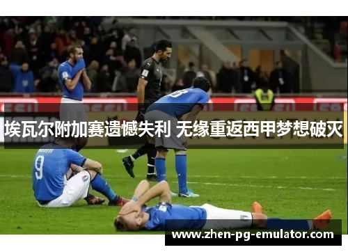 埃瓦尔附加赛遗憾失利 无缘重返西甲梦想破灭