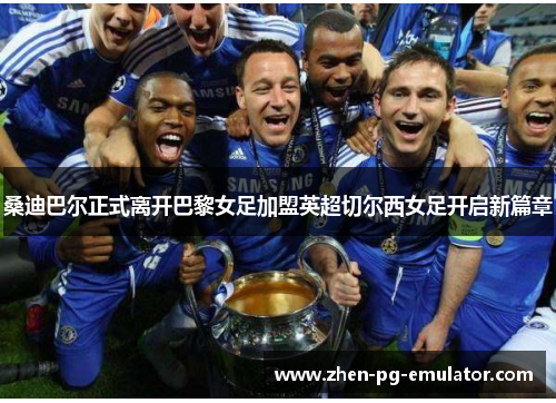 桑迪巴尔正式离开巴黎女足加盟英超切尔西女足开启新篇章 桑迪巴尔正式离开巴黎女足加盟英超切尔西女足开启新篇章