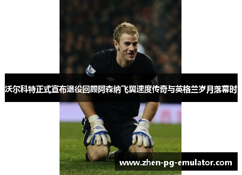 沃尔科特正式宣布退役回顾阿森纳飞翼速度传奇与英格兰岁月落幕时 沃尔科特正式宣布退役回顾阿森纳飞翼速度传奇与英格兰岁月落幕时