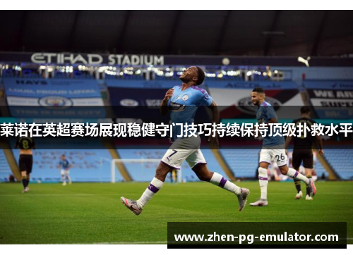 莱诺在英超赛场展现稳健守门技巧持续保持顶级扑救水平 莱诺在英超赛场展现稳健守门技巧持续保持顶级扑救水平