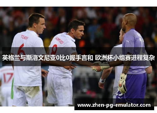 英格兰与斯洛文尼亚0比0握手言和 欧洲杯小组赛进程复杂 英格兰与斯洛文尼亚0比0握手言和 欧洲杯小组赛进程复杂