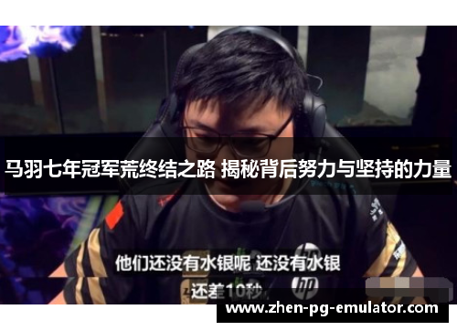 马羽七年冠军荒终结之路 揭秘背后努力与坚持的力量