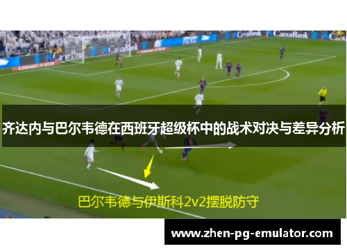 齐达内与巴尔韦德在西班牙超级杯中的战术对决与差异分析