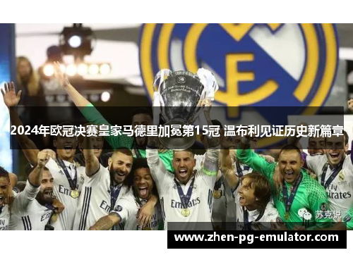 2024年欧冠决赛皇家马德里加冕第15冠 温布利见证历史新篇章