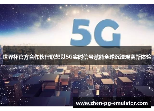 世界杯官方合作伙伴联想以5G实时信号赋能全球沉浸观赛新体验