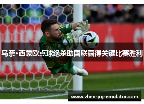 乌奈·西蒙欧点球绝杀助国联赢得关键比赛胜利