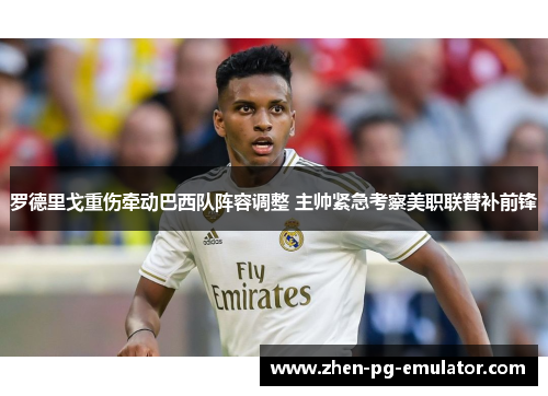 罗德里戈重伤牵动巴西队阵容调整 主帅紧急考察美职联替补前锋 罗德里戈重伤牵动巴西队阵容调整 主帅紧急考察美职联替补前锋
