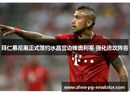拜仁慕尼黑正式签约水晶宫边锋奥利塞 强化进攻阵容 拜仁慕尼黑正式签约水晶宫边锋奥利塞 强化进攻阵容